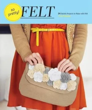 So Pretty Felt: 24 Stylish Projects To Make With Felt Book